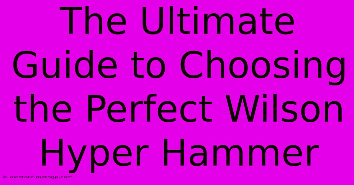 The Ultimate Guide To Choosing The Perfect Wilson Hyper Hammer