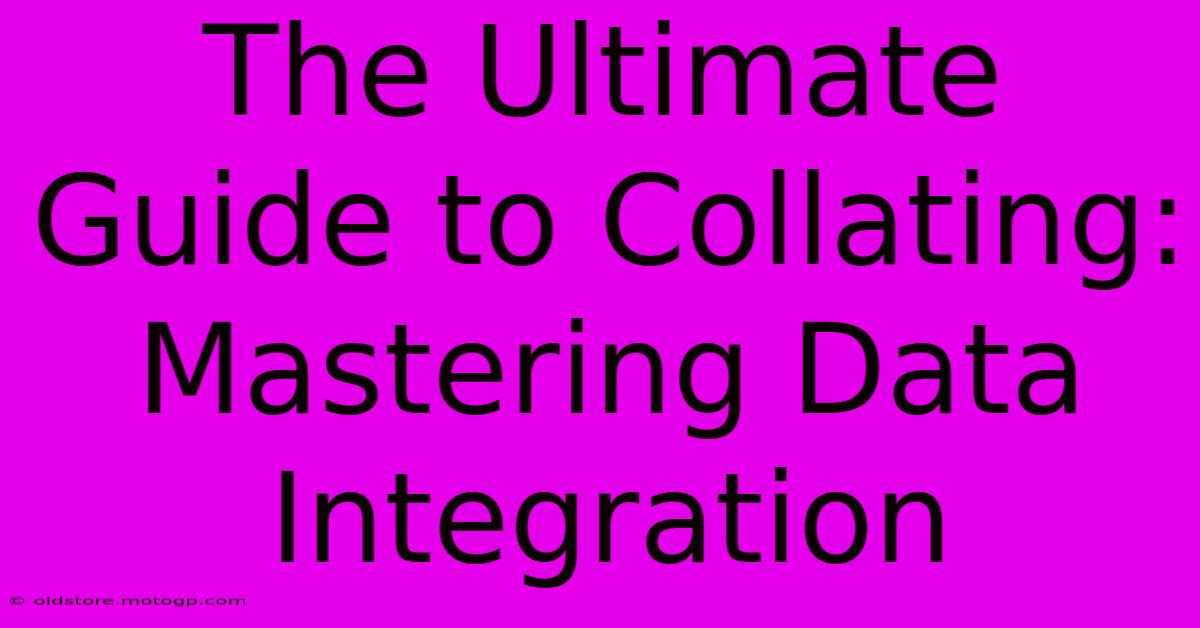 The Ultimate Guide To Collating: Mastering Data Integration