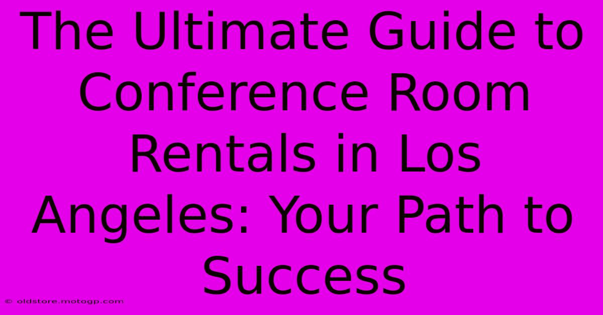 The Ultimate Guide To Conference Room Rentals In Los Angeles: Your Path To Success