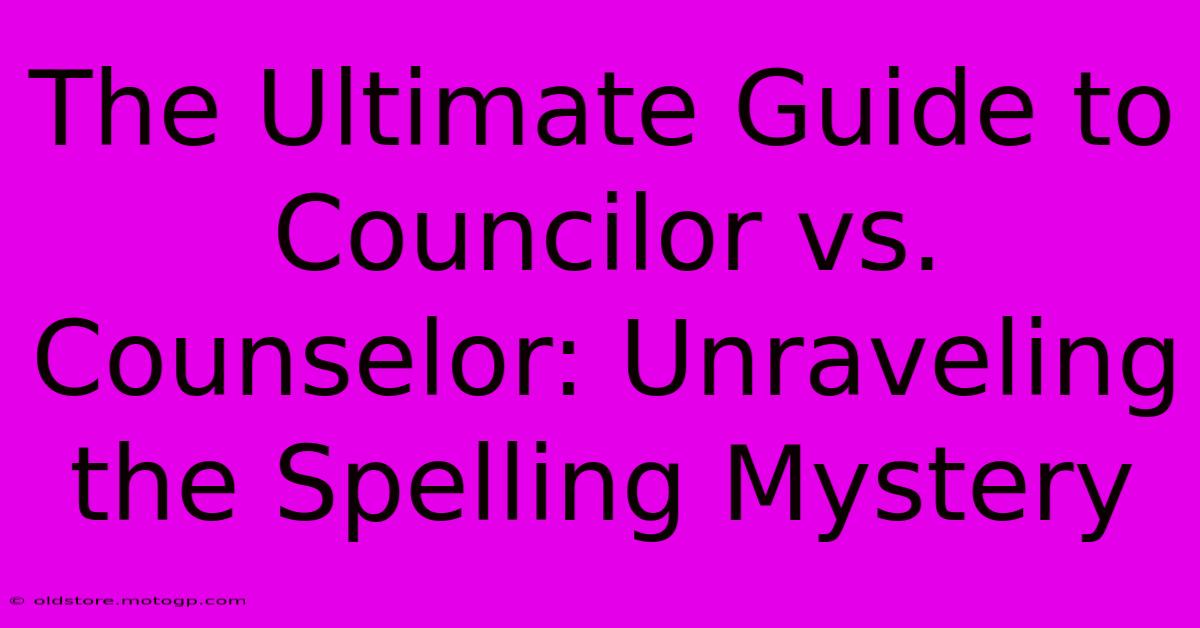 The Ultimate Guide To Councilor Vs. Counselor: Unraveling The Spelling Mystery