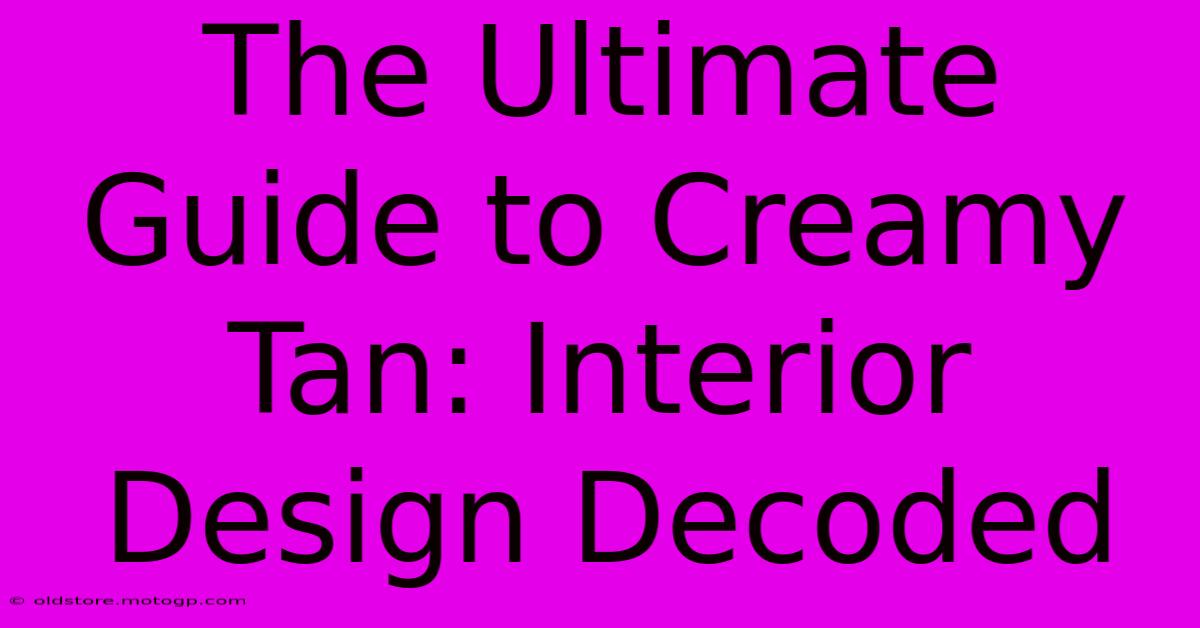 The Ultimate Guide To Creamy Tan: Interior Design Decoded