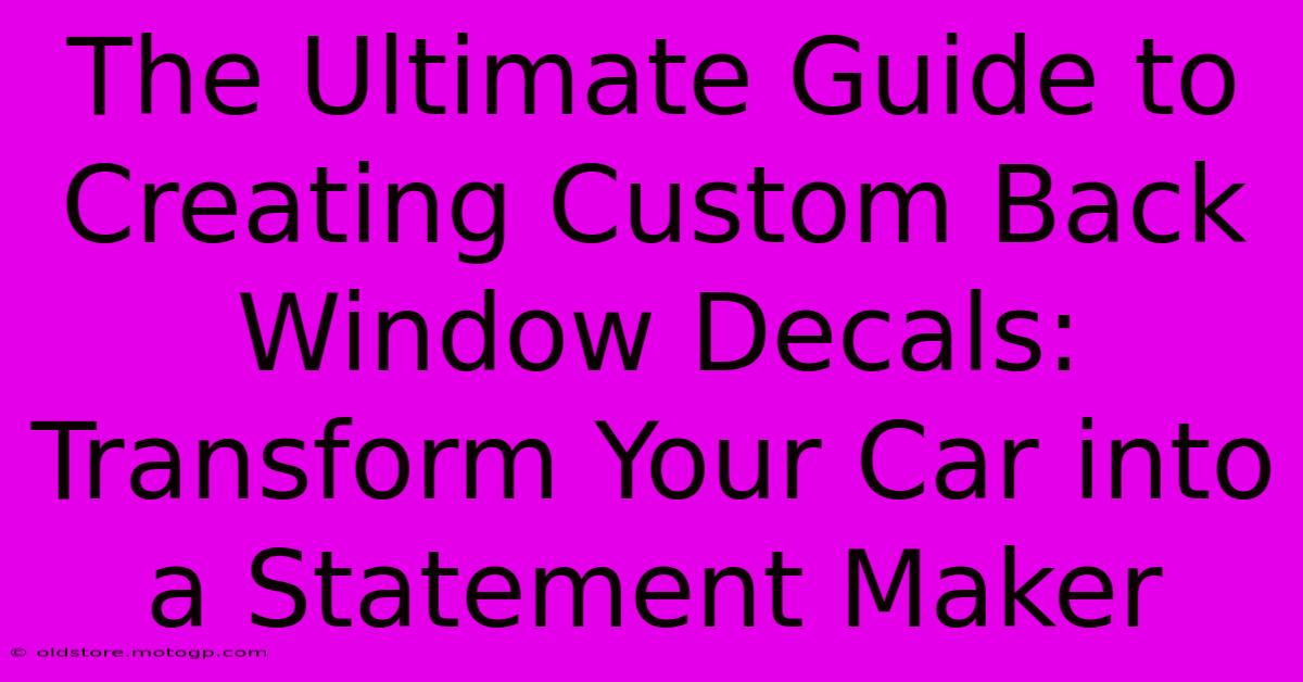 The Ultimate Guide To Creating Custom Back Window Decals: Transform Your Car Into A Statement Maker