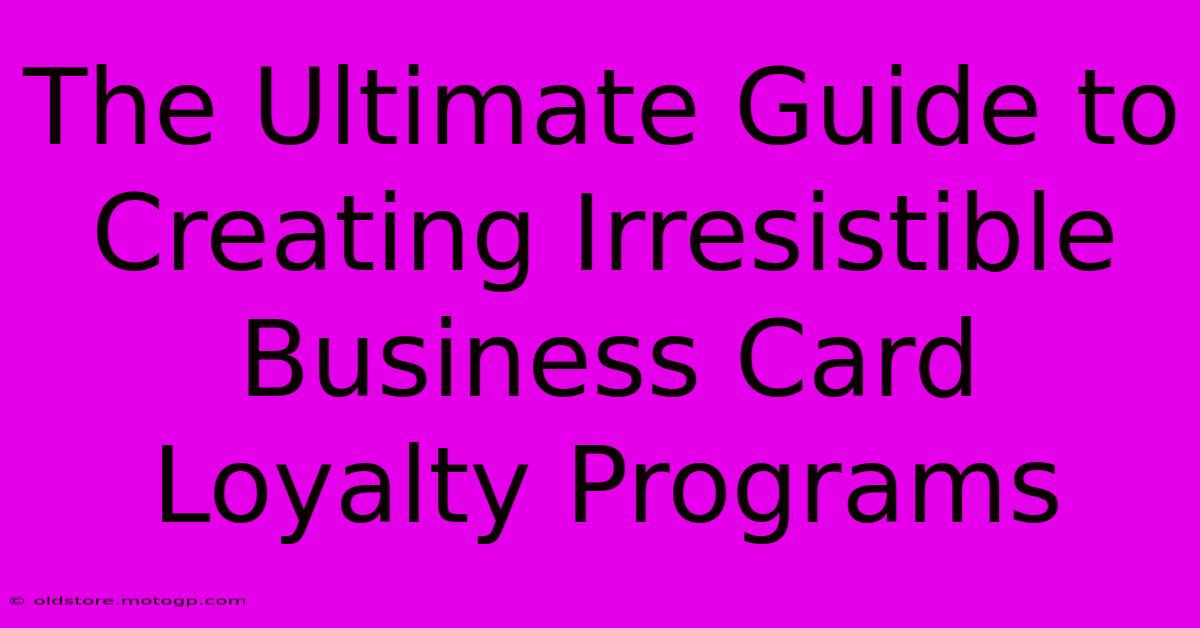 The Ultimate Guide To Creating Irresistible Business Card Loyalty Programs