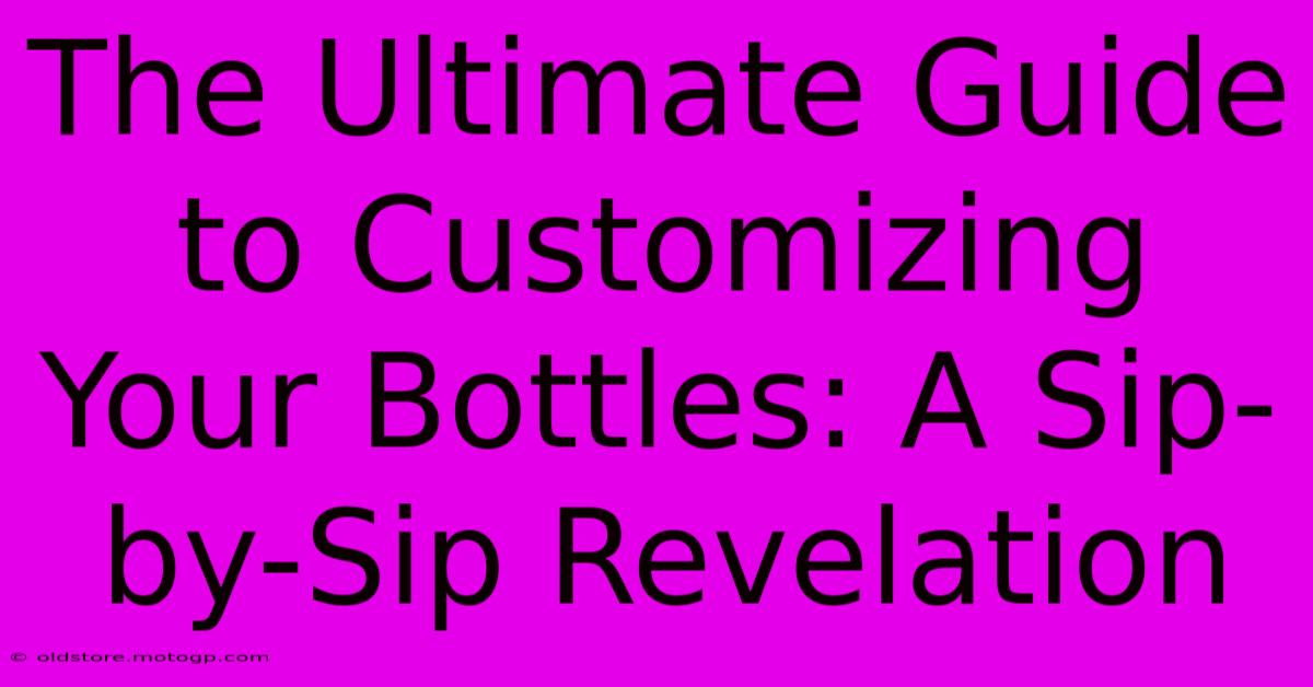 The Ultimate Guide To Customizing Your Bottles: A Sip-by-Sip Revelation