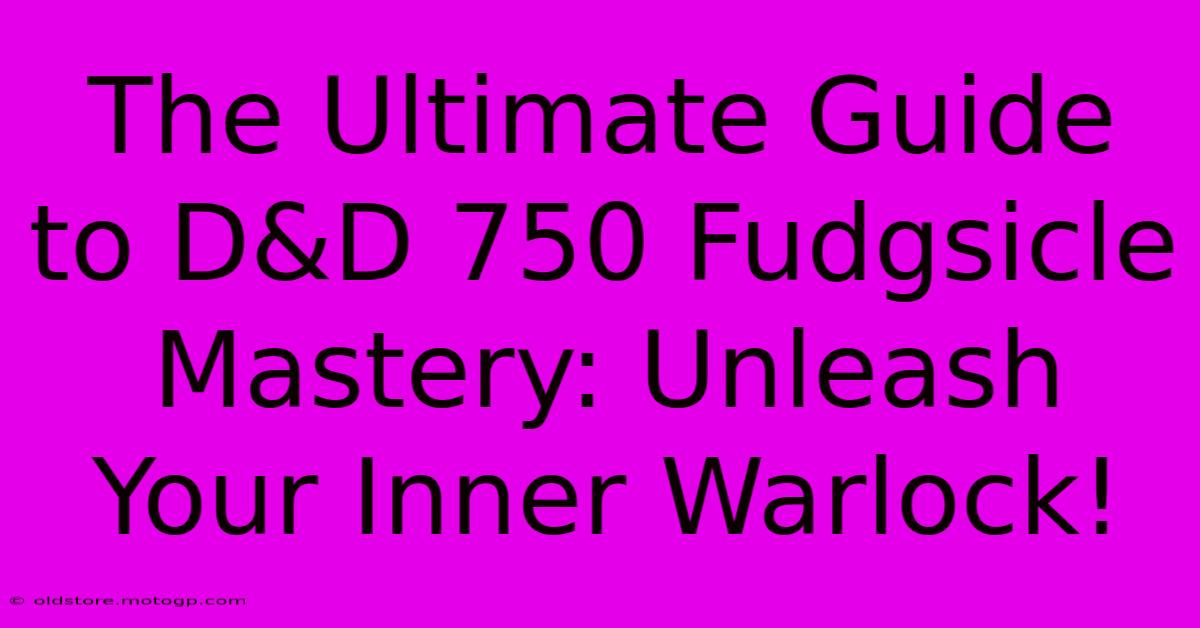 The Ultimate Guide To D&D 750 Fudgsicle Mastery: Unleash Your Inner Warlock!