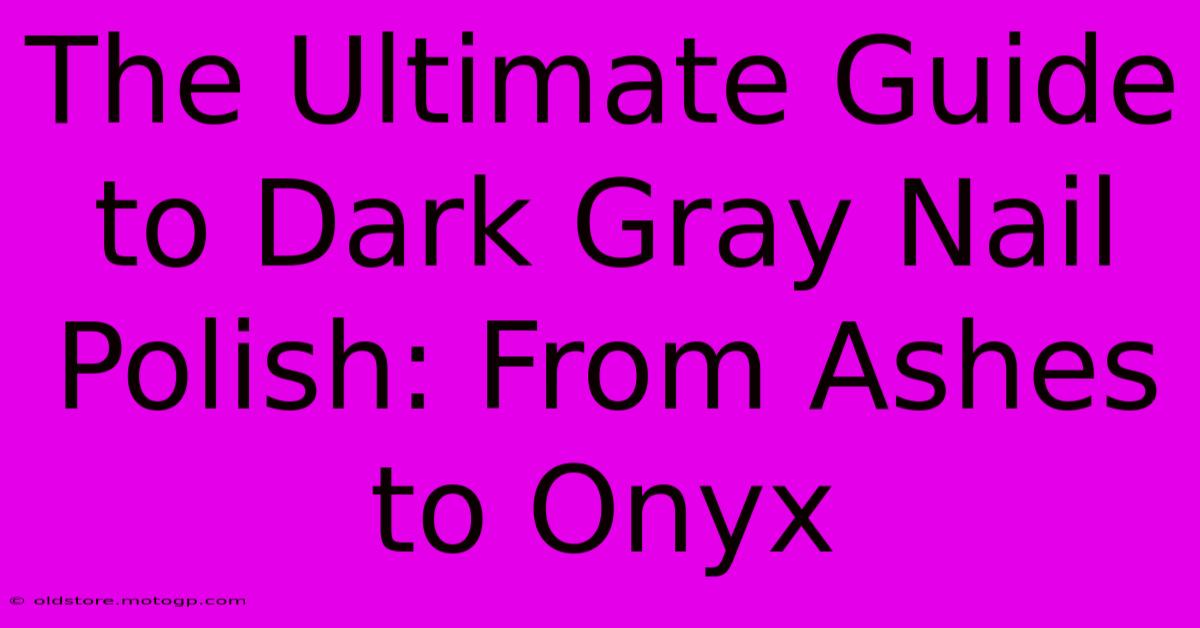 The Ultimate Guide To Dark Gray Nail Polish: From Ashes To Onyx