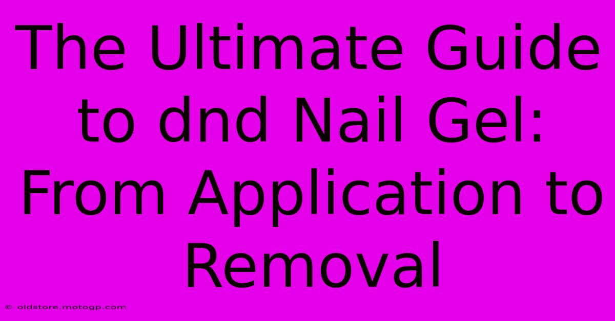 The Ultimate Guide To Dnd Nail Gel: From Application To Removal