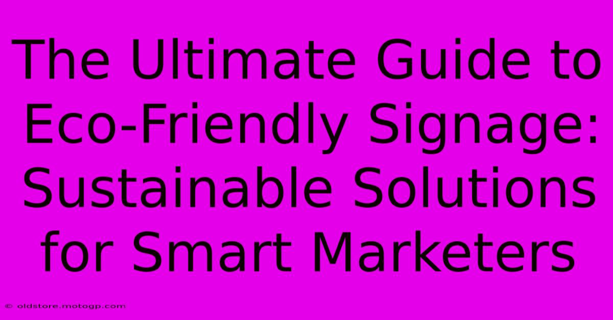 The Ultimate Guide To Eco-Friendly Signage: Sustainable Solutions For Smart Marketers