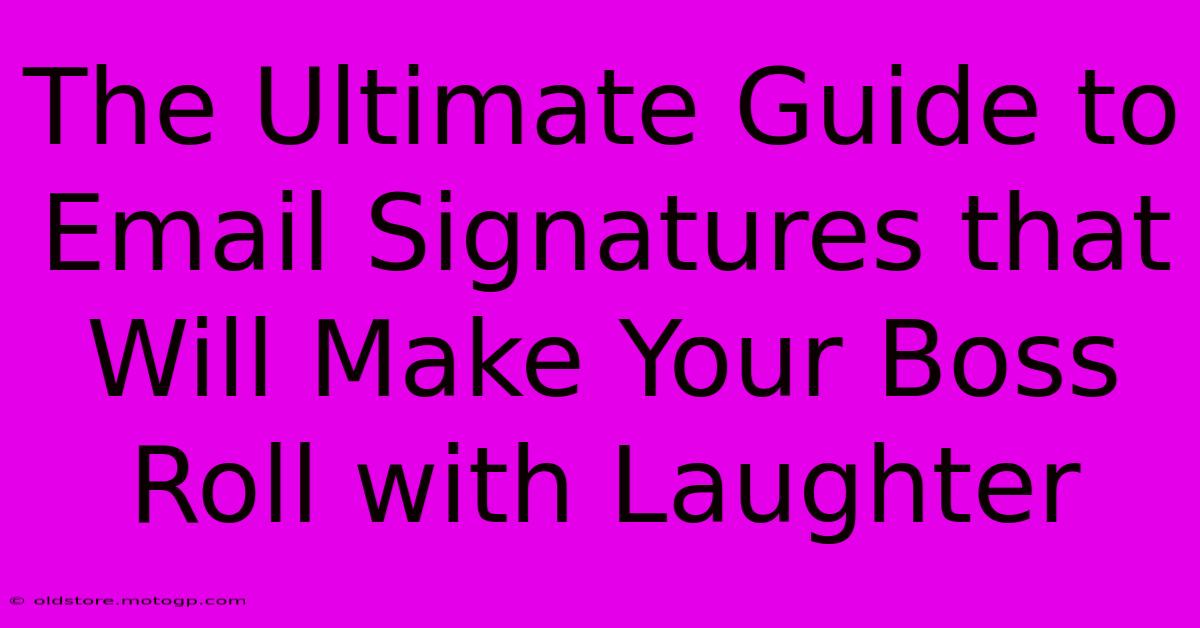 The Ultimate Guide To Email Signatures That Will Make Your Boss Roll With Laughter