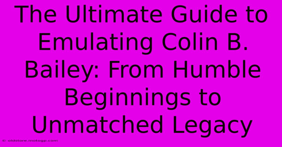 The Ultimate Guide To Emulating Colin B. Bailey: From Humble Beginnings To Unmatched Legacy