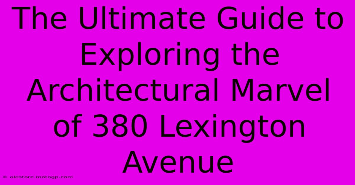 The Ultimate Guide To Exploring The Architectural Marvel Of 380 Lexington Avenue