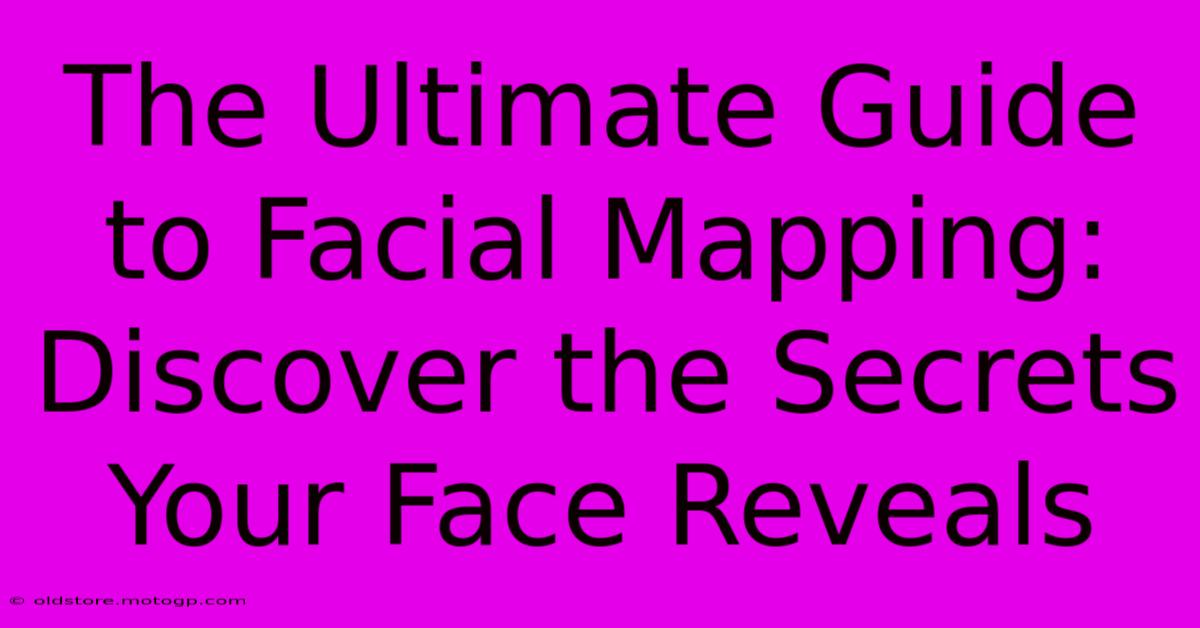 The Ultimate Guide To Facial Mapping: Discover The Secrets Your Face Reveals