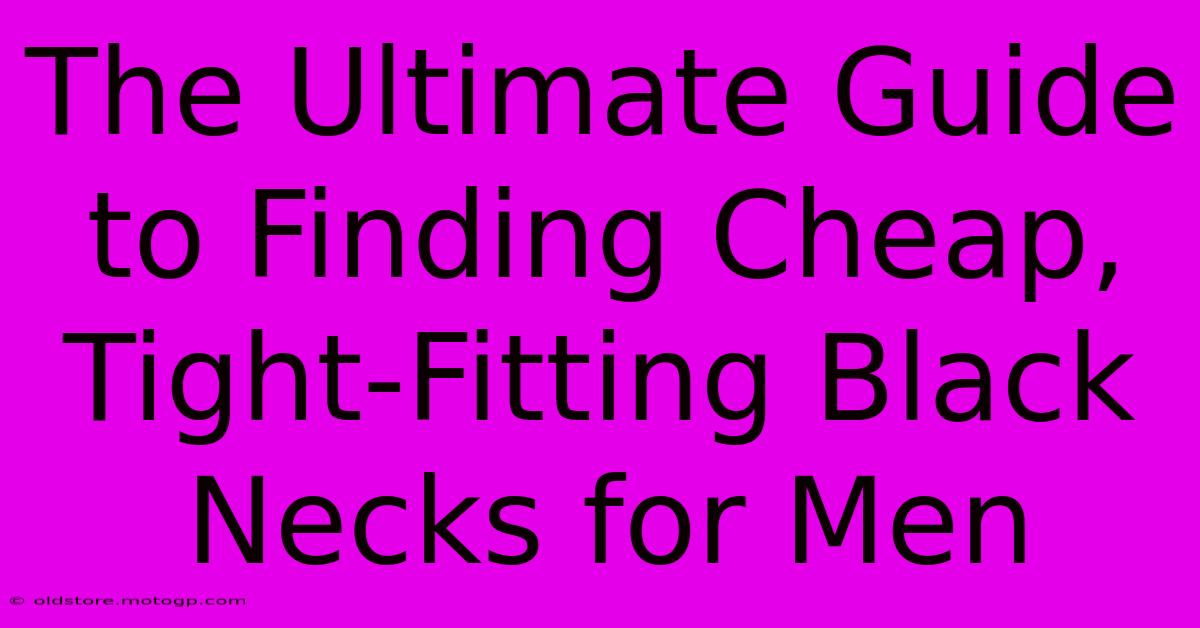 The Ultimate Guide To Finding Cheap, Tight-Fitting Black Necks For Men