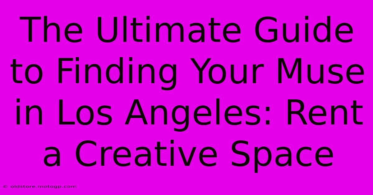 The Ultimate Guide To Finding Your Muse In Los Angeles: Rent A Creative Space