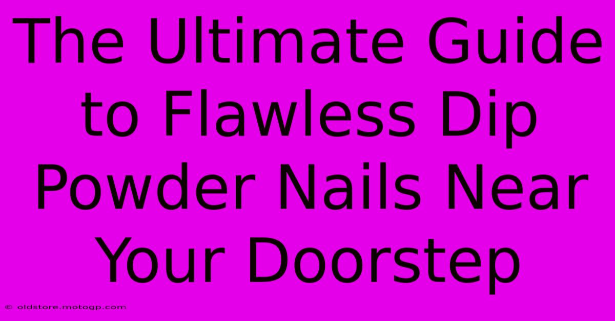 The Ultimate Guide To Flawless Dip Powder Nails Near Your Doorstep