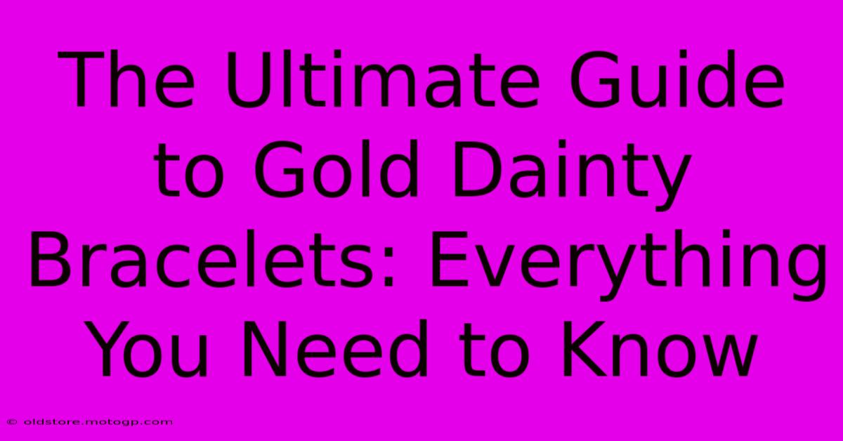 The Ultimate Guide To Gold Dainty Bracelets: Everything You Need To Know