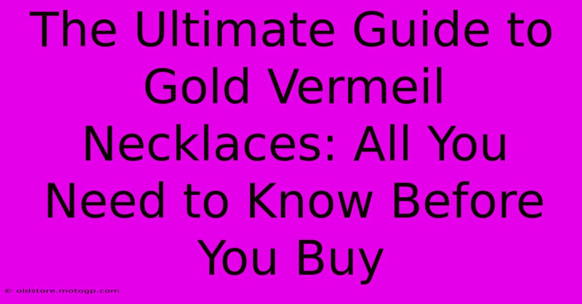 The Ultimate Guide To Gold Vermeil Necklaces: All You Need To Know Before You Buy