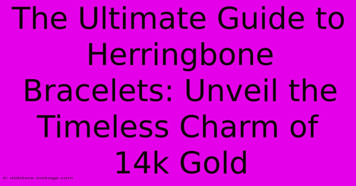 The Ultimate Guide To Herringbone Bracelets: Unveil The Timeless Charm Of 14k Gold