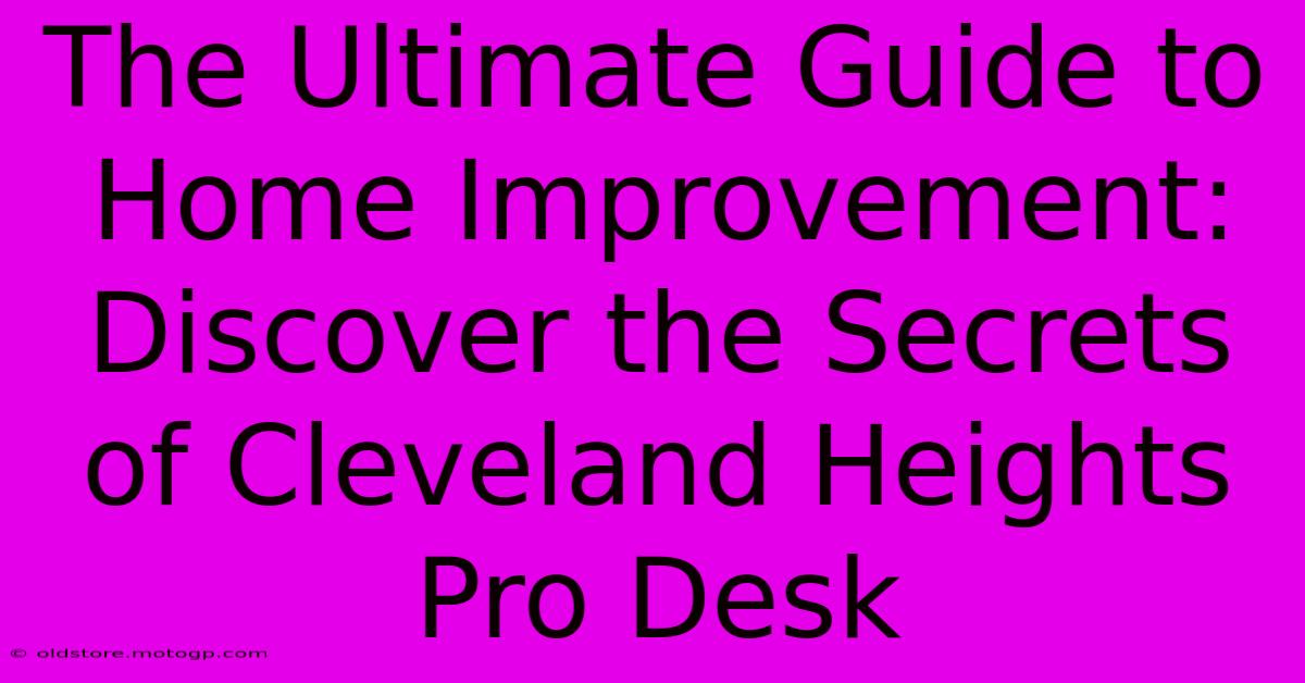 The Ultimate Guide To Home Improvement: Discover The Secrets Of Cleveland Heights Pro Desk