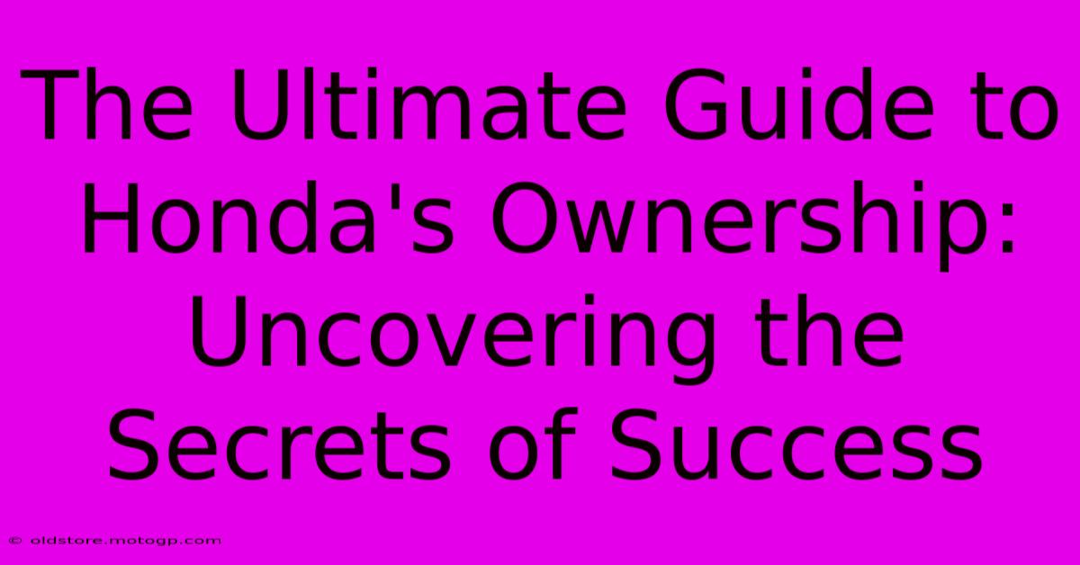 The Ultimate Guide To Honda's Ownership: Uncovering The Secrets Of Success