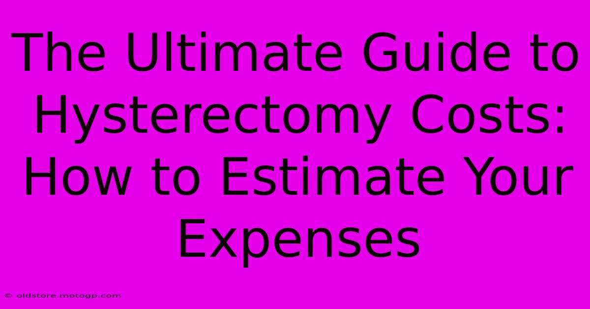 The Ultimate Guide To Hysterectomy Costs: How To Estimate Your Expenses