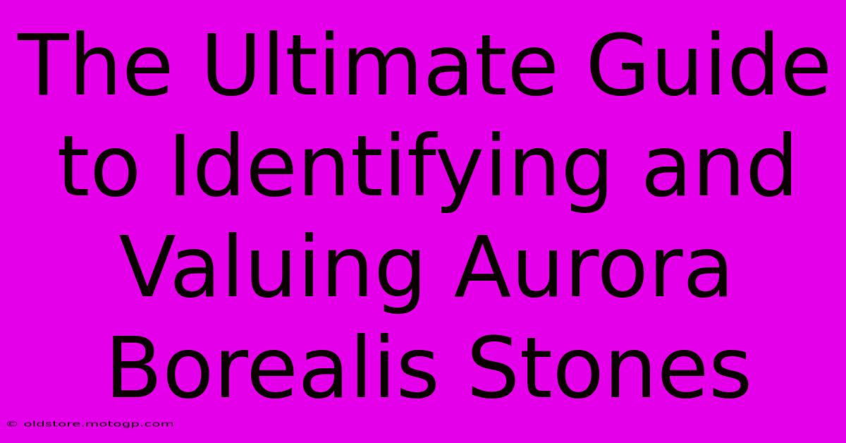 The Ultimate Guide To Identifying And Valuing Aurora Borealis Stones