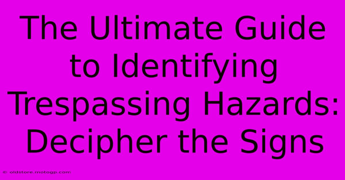 The Ultimate Guide To Identifying Trespassing Hazards: Decipher The Signs