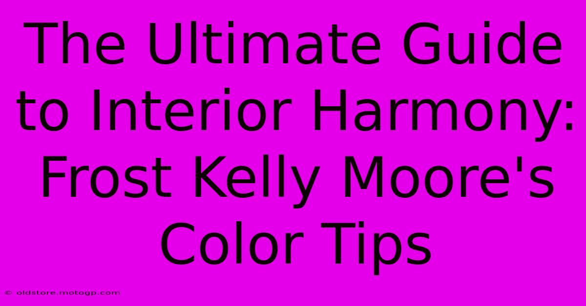 The Ultimate Guide To Interior Harmony: Frost Kelly Moore's Color Tips