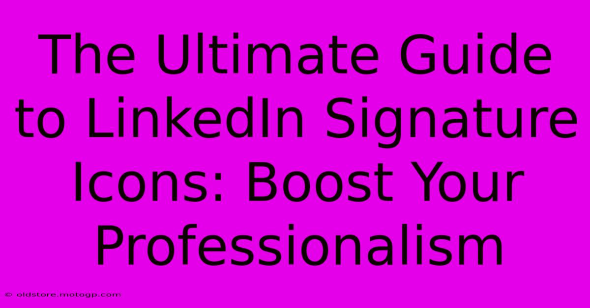 The Ultimate Guide To LinkedIn Signature Icons: Boost Your Professionalism