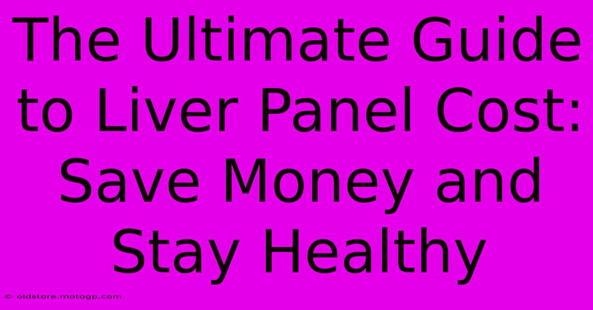 The Ultimate Guide To Liver Panel Cost: Save Money And Stay Healthy