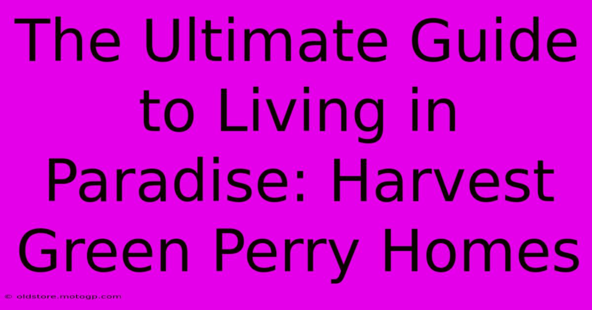 The Ultimate Guide To Living In Paradise: Harvest Green Perry Homes