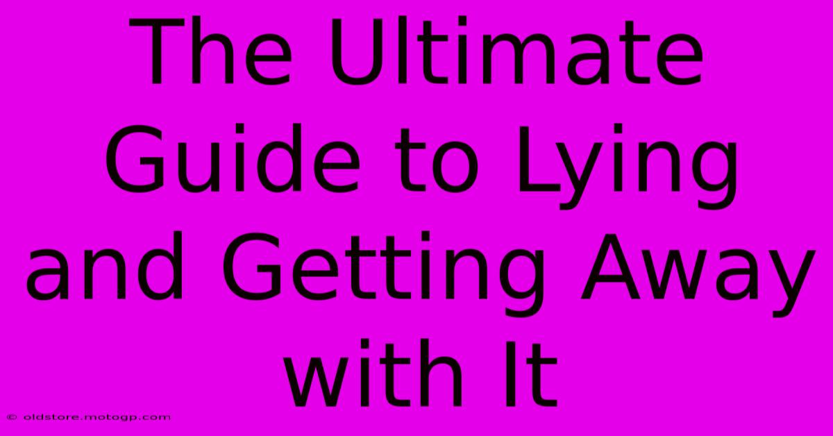 The Ultimate Guide To Lying And Getting Away With It