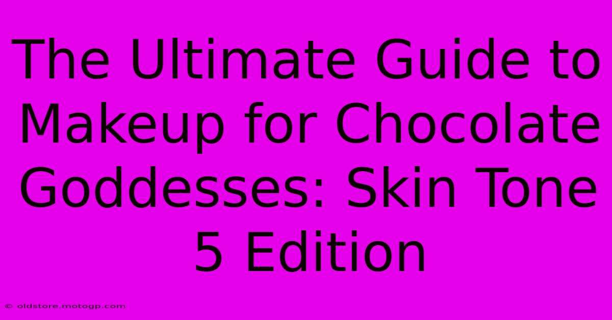 The Ultimate Guide To Makeup For Chocolate Goddesses: Skin Tone 5 Edition