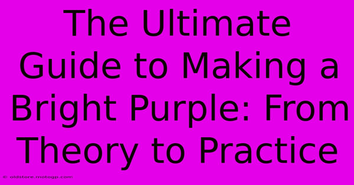 The Ultimate Guide To Making A Bright Purple: From Theory To Practice