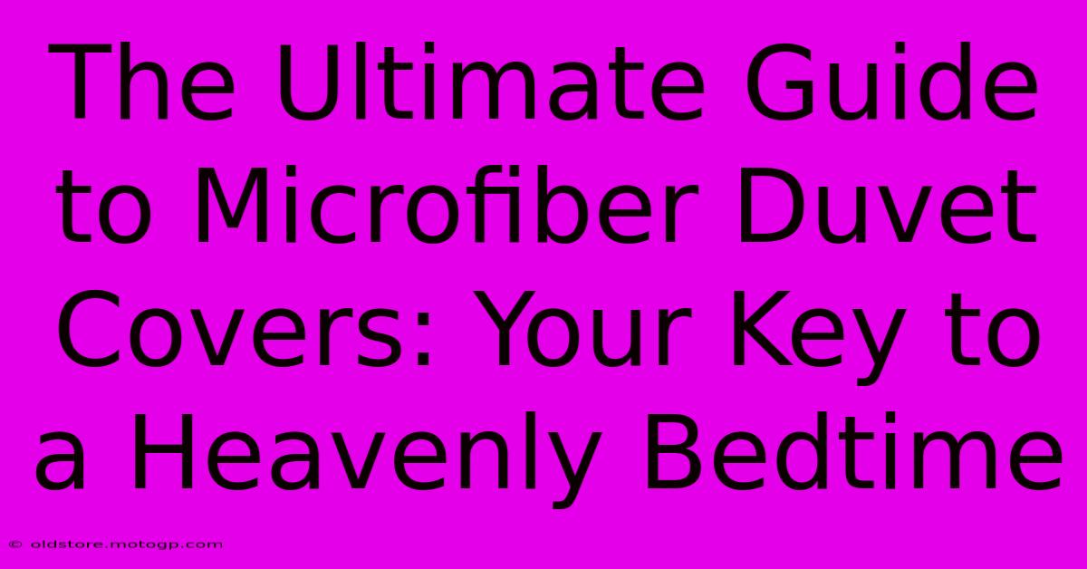 The Ultimate Guide To Microfiber Duvet Covers: Your Key To A Heavenly Bedtime