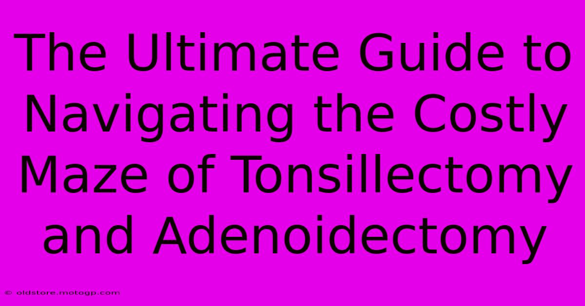 The Ultimate Guide To Navigating The Costly Maze Of Tonsillectomy And Adenoidectomy