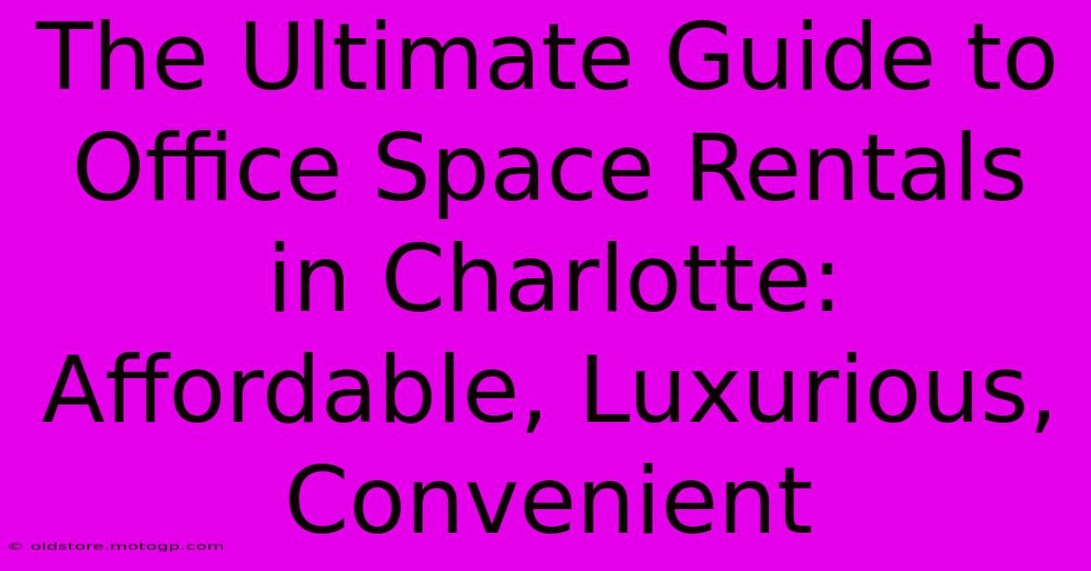 The Ultimate Guide To Office Space Rentals In Charlotte: Affordable, Luxurious, Convenient