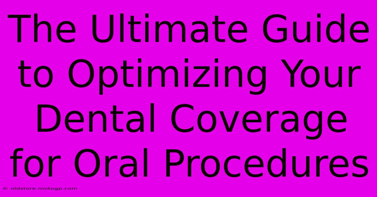 The Ultimate Guide To Optimizing Your Dental Coverage For Oral Procedures