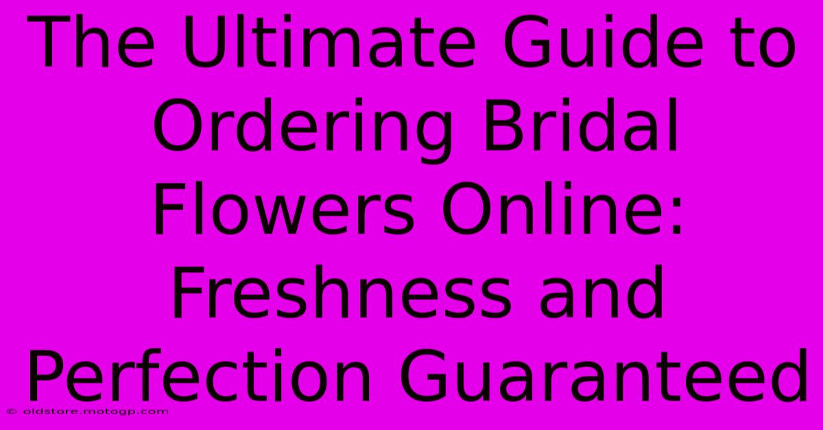 The Ultimate Guide To Ordering Bridal Flowers Online: Freshness And Perfection Guaranteed