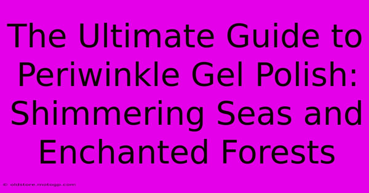 The Ultimate Guide To Periwinkle Gel Polish: Shimmering Seas And Enchanted Forests