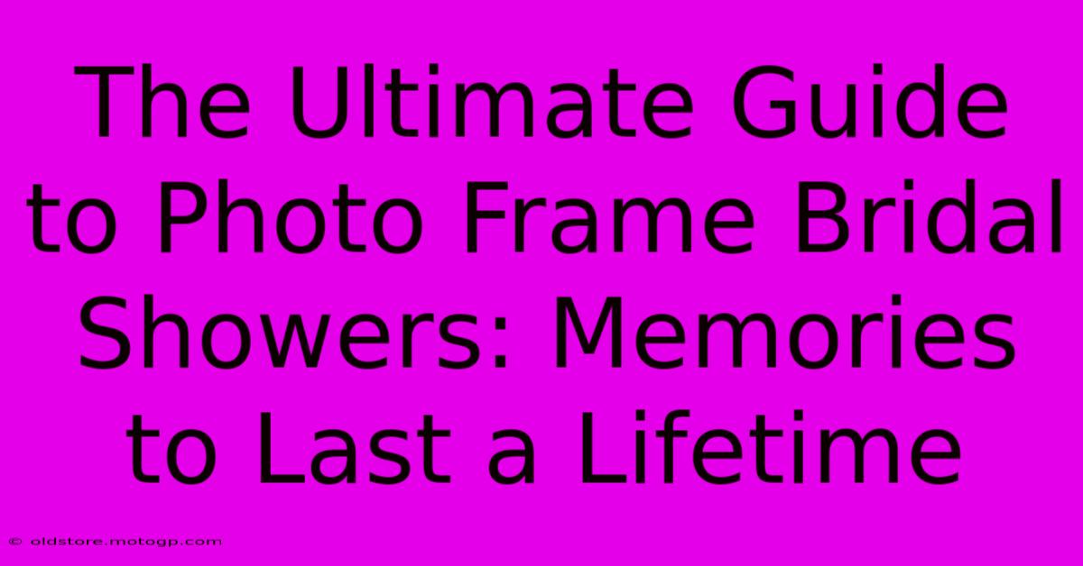 The Ultimate Guide To Photo Frame Bridal Showers: Memories To Last A Lifetime