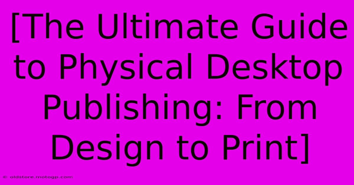 [The Ultimate Guide To Physical Desktop Publishing: From Design To Print]