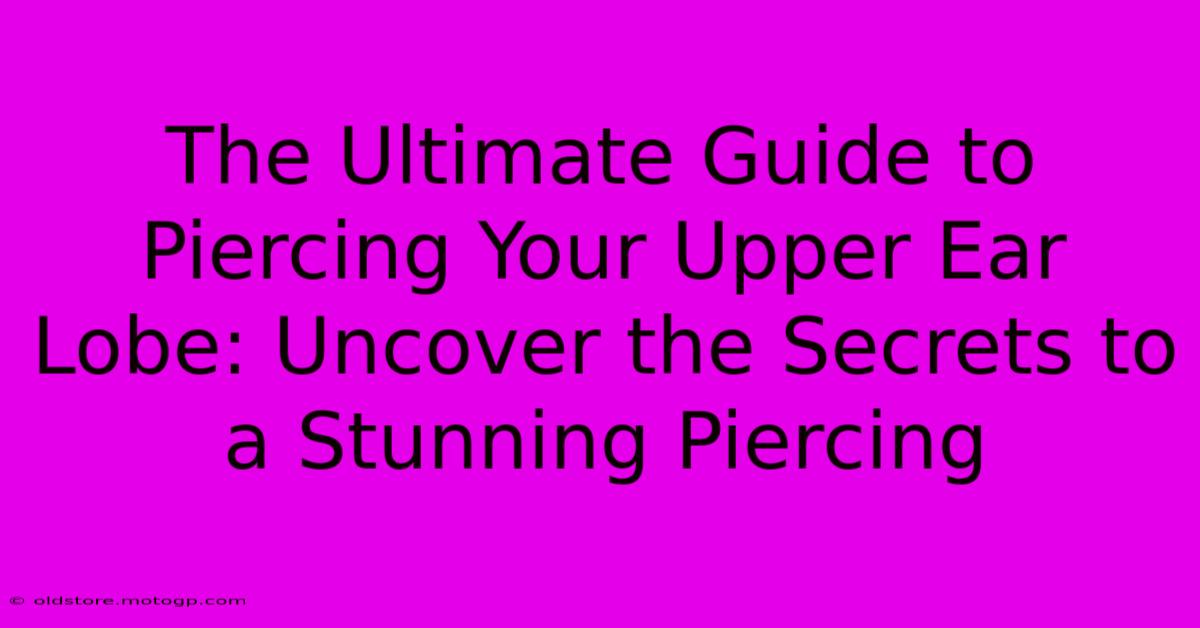 The Ultimate Guide To Piercing Your Upper Ear Lobe: Uncover The Secrets To A Stunning Piercing