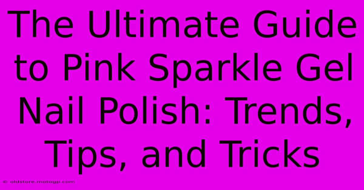 The Ultimate Guide To Pink Sparkle Gel Nail Polish: Trends, Tips, And Tricks