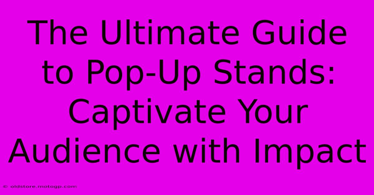 The Ultimate Guide To Pop-Up Stands: Captivate Your Audience With Impact