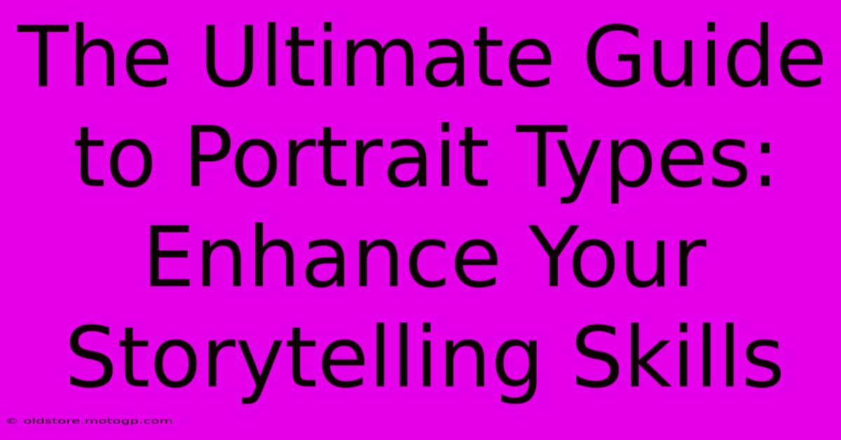 The Ultimate Guide To Portrait Types: Enhance Your Storytelling Skills