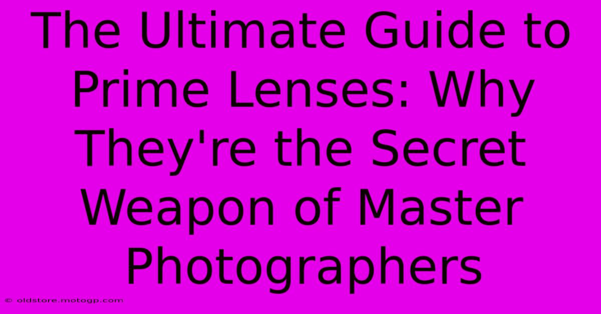 The Ultimate Guide To Prime Lenses: Why They're The Secret Weapon Of Master Photographers