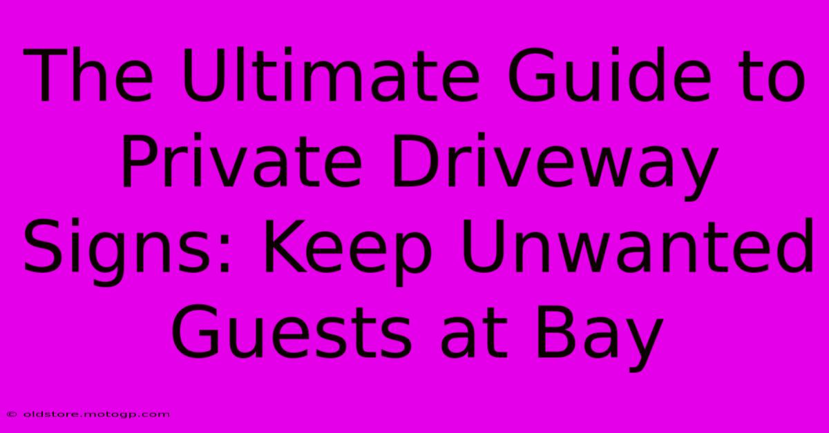 The Ultimate Guide To Private Driveway Signs: Keep Unwanted Guests At Bay