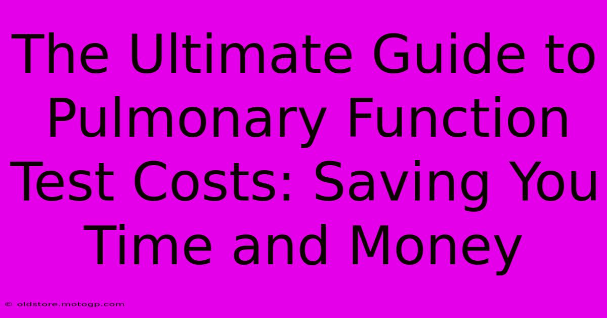 The Ultimate Guide To Pulmonary Function Test Costs: Saving You Time And Money