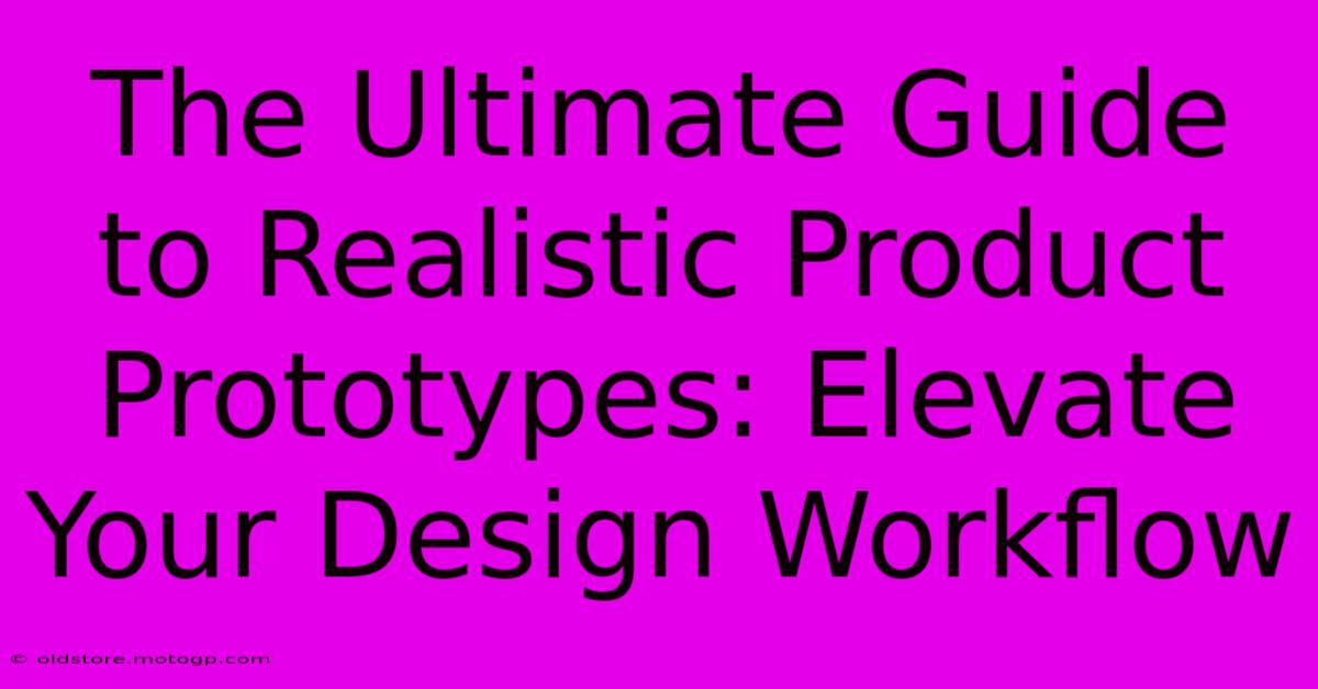 The Ultimate Guide To Realistic Product Prototypes: Elevate Your Design Workflow